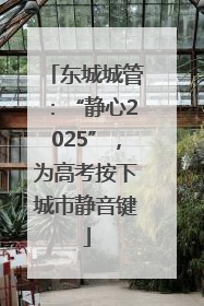 东城城管：“静心2025”，为高考按下城市静音键