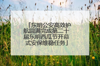 东明公安高效护航圆满完成第二十届东明西瓜节开幕式安保维稳任务