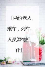 两位老人乘车，列车人员温情相伴