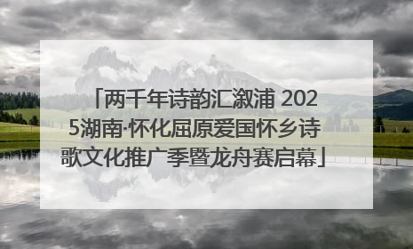 两千年诗韵汇溆浦 2025湖南·怀化屈原爱国怀乡诗歌文化推广季暨龙舟赛启幕