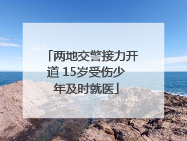 两地交警接力开道 15岁受伤少年及时就医