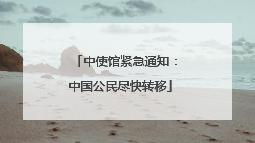 中使馆紧急通知：中国公民尽快转移