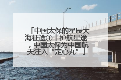 中国太保的星辰大海征途①丨护航星途，中国太保为中国航天注入“定心丸”