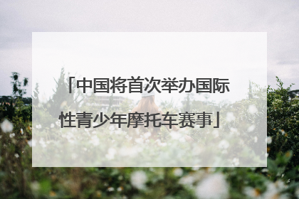 中国将首次举办国际性青少年摩托车赛事