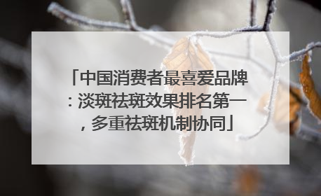 中国消费者最喜爱品牌：淡斑祛斑效果排名第一，多重祛斑机制协同