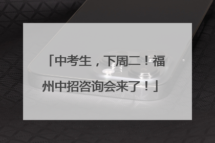 中考生，下周二！福州中招咨询会来了！
