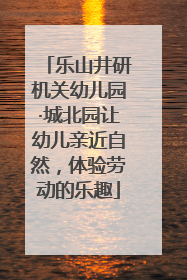 乐山井研机关幼儿园·城北园让幼儿亲近自然，体验劳动的乐趣