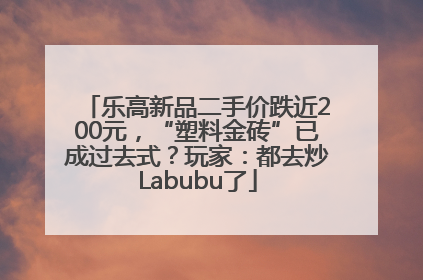乐高新品二手价跌近200元，“塑料金砖”已成过去式？玩家：都去炒Labubu了
