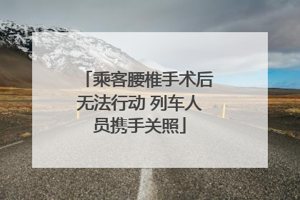 乘客腰椎手术后无法行动 列车人员携手关照