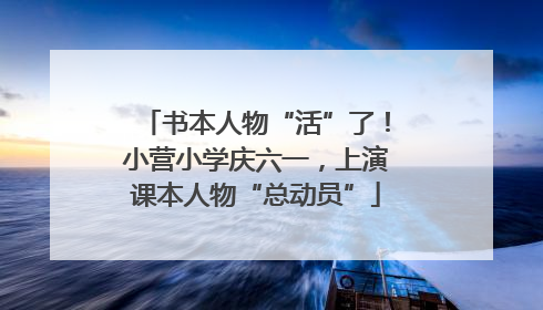 书本人物“活”了！小营小学庆六一，上演课本人物“总动员”
