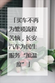 买车不再为繁琐流程苦恼，长安汽车为民生服务“加温度”