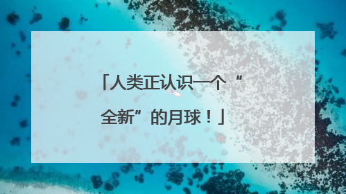 人类正认识一个“全新”的月球！