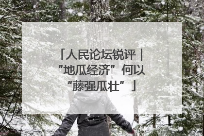 人民论坛锐评｜“地瓜经济”何以“藤强瓜壮”
