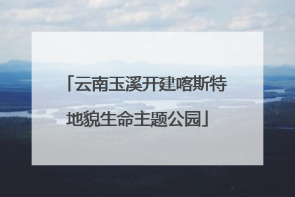 云南玉溪开建喀斯特地貌生命主题公园