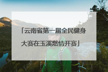 云南省第一届全民健身大赛在玉溪燃情开赛