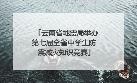 云南省地震局举办第七届全省中学生防震减灾知识竞赛