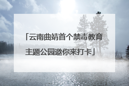云南曲靖首个禁毒教育主题公园邀你来打卡