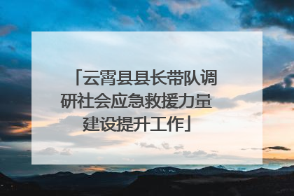 云霄县县长带队调研社会应急救援力量建设提升工作