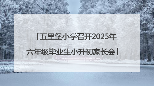 五里堡小学召开2025年六年级毕业生小升初家长会
