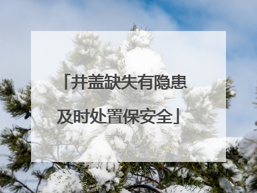 井盖缺失有隐患 及时处置保安全