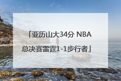 亚历山大34分 NBA总决赛雷霆1-1步行者