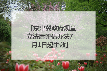 京津冀政府规章立法后评估办法7月1日起生效