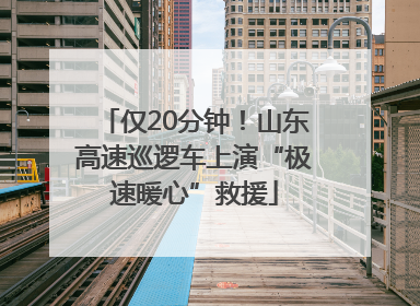 仅20分钟！山东高速巡逻车上演“极速暖心”救援