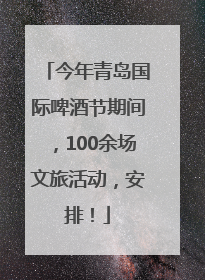 今年青岛国际啤酒节期间，100余场文旅活动，安排！