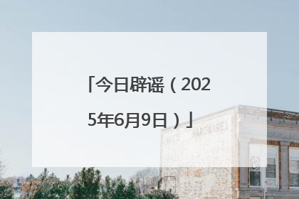 今日辟谣（2025年6月9日）