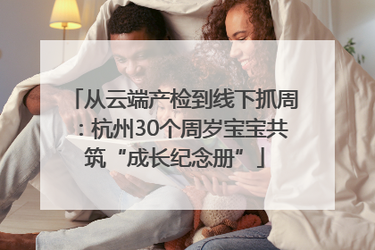 从云端产检到线下抓周：杭州30个周岁宝宝共筑“成长纪念册”