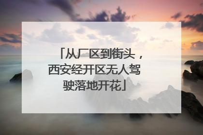 从厂区到街头，西安经开区无人驾驶落地开花