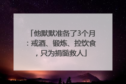 他默默准备了3个月：戒酒、锻炼、控饮食，只为捐髓救人