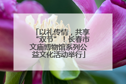 以礼传情，共享“双节”！长春市文庙博物馆系列公益文化活动举行