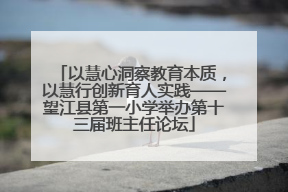 以慧心洞察教育本质，以慧行创新育人实践——望江县第一小学举办第十三届班主任论坛