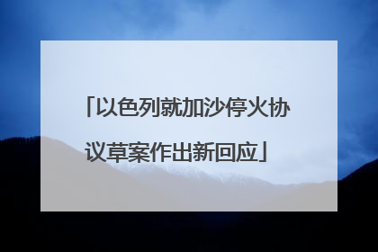 以色列就加沙停火协议草案作出新回应