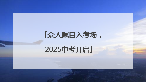 众人瞩目入考场，2025中考开启