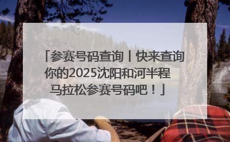 参赛号码查询丨快来查询你的2025沈阳和河半程马拉松参赛号码吧！