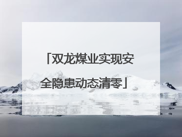 双龙煤业实现安全隐患动态清零