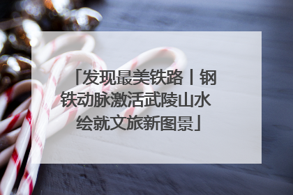 发现最美铁路丨钢铁动脉激活武陵山水 绘就文旅新图景