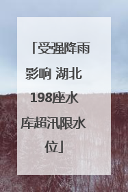 受强降雨影响 湖北198座水库超汛限水位