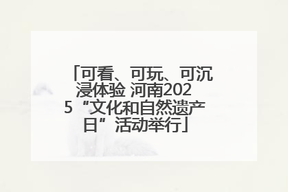 可看、可玩、可沉浸体验 河南2025“文化和自然遗产日”活动举行