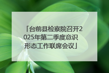 台前县检察院召开2025年第二季度意识形态工作联席会议
