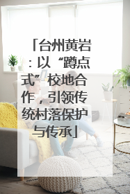 台州黄岩：以“蹲点式”校地合作，引领传统村落保护与传承