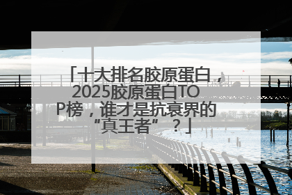 十大排名胶原蛋白，2025胶原蛋白TOP榜，谁才是抗衰界的 “真王者”？