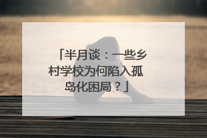 半月谈：一些乡村学校为何陷入孤岛化困局？