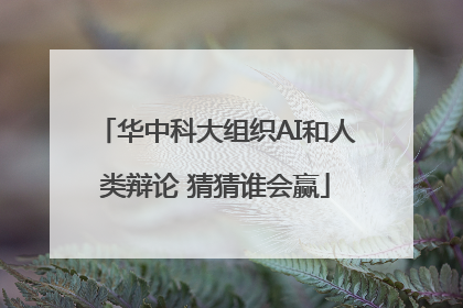 华中科大组织AI和人类辩论 猜猜谁会赢