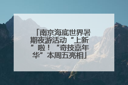 南京海底世界暑期夜游活动“上新”啦！“奇技嘉年华”本周五亮相