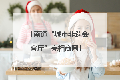 南通“城市非遗会客厅”亮相商圈