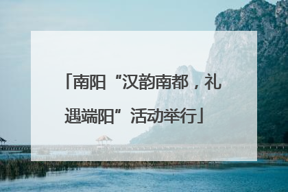 南阳“汉韵南都，礼遇端阳”活动举行
