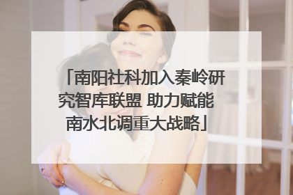 南阳社科加入秦岭研究智库联盟 助力赋能南水北调重大战略